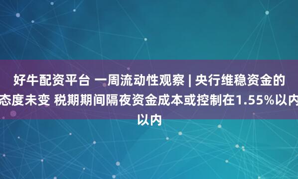 好牛配资平台 一周流动性观察 | 央行维稳资金的态度未变 税期期间隔夜资金成本或控制在1.55%以内