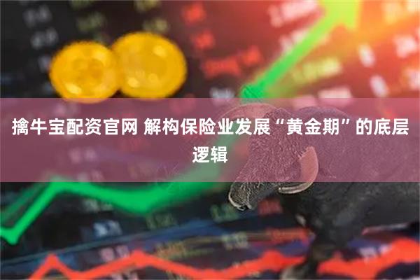 擒牛宝配资官网 解构保险业发展“黄金期”的底层逻辑