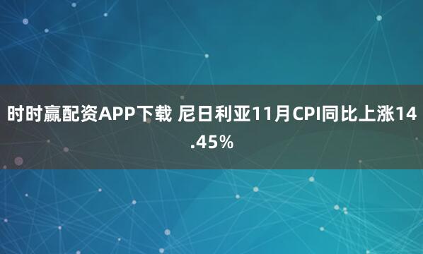 时时赢配资APP下载 尼日利亚11月CPI同比上涨14.45%