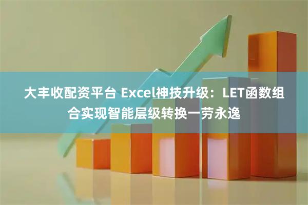 大丰收配资平台 Excel神技升级：LET函数组合实现智能层级转换一劳永逸