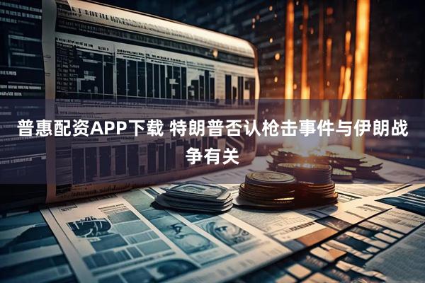 普惠配资APP下载 特朗普否认枪击事件与伊朗战争有关
