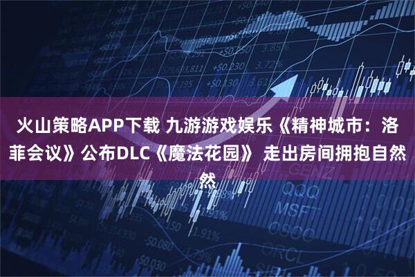 火山策略APP下载 九游游戏娱乐《精神城市：洛菲会议》公布DLC《魔法花园》 走出房间拥抱自然