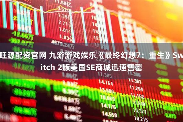 旺源配资官网 九游游戏娱乐《最终幻想7：重生》Switch 2版美国SE商城迅速售罄