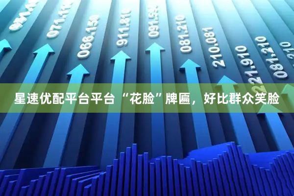 星速优配平台平台 “花脸”牌匾，好比群众笑脸