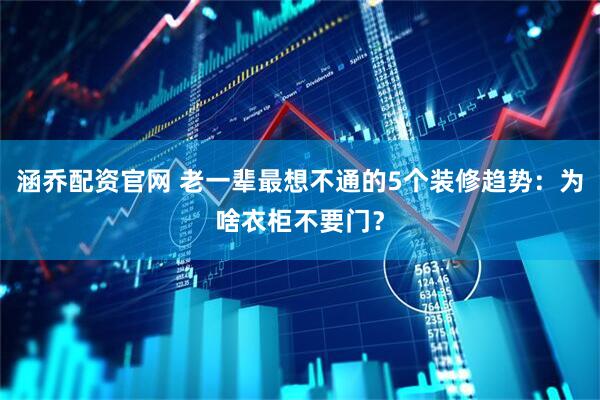 涵乔配资官网 老一辈最想不通的5个装修趋势：为啥衣柜不要门？