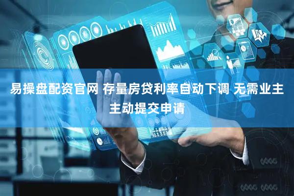 易操盘配资官网 存量房贷利率自动下调 无需业主主动提交申请