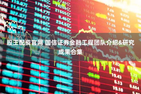 股王配资官网 国信证券金融工程团队介绍&研究成果合集