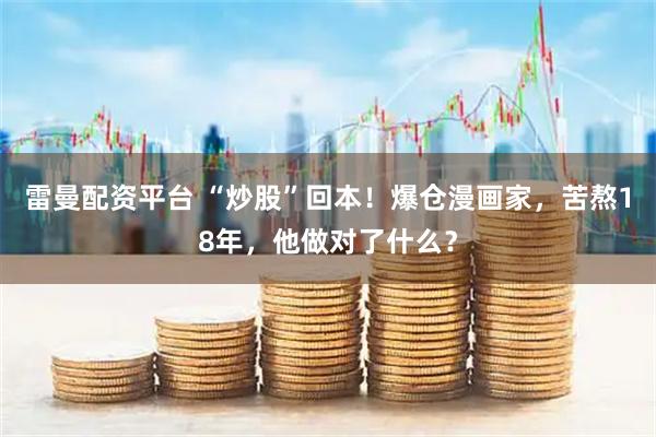 雷曼配资平台 “炒股”回本！爆仓漫画家，苦熬18年，他做对了什么？