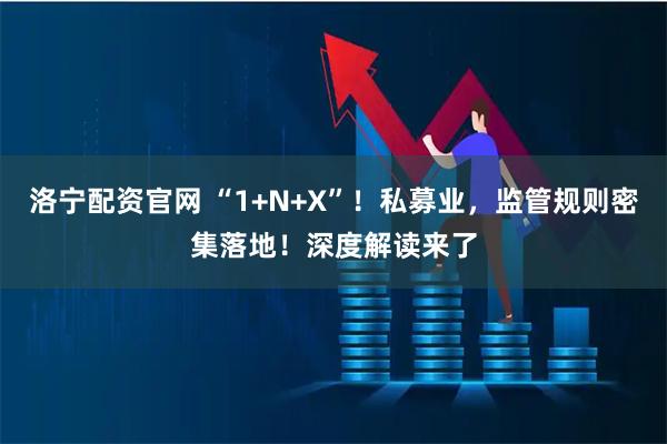 洛宁配资官网 “1+N+X”！私募业，监管规则密集落地！深度解读来了
